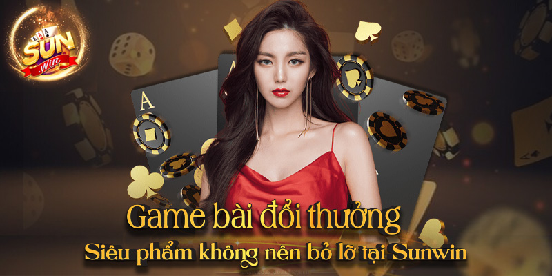 Game bài đổi thưởng - Siêu phẩm không nên bỏ lỡ tại Sunwin